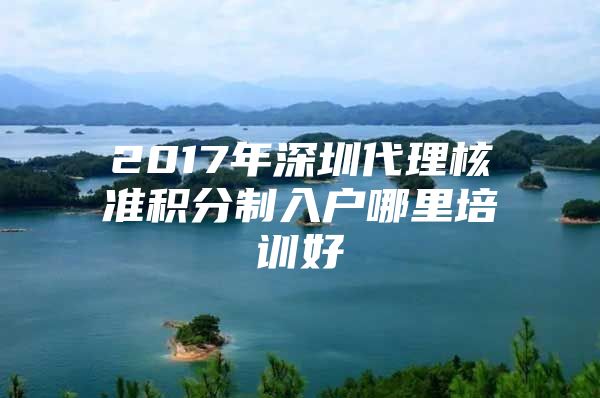 2017年深圳代理核准积分制入户哪里培训好