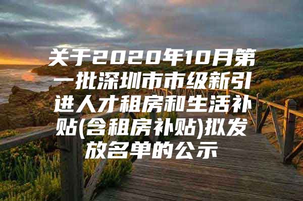 关于2020年10月第一批深圳市市级新引进人才租房和生活补贴(含租房补贴)拟发放名单的公示