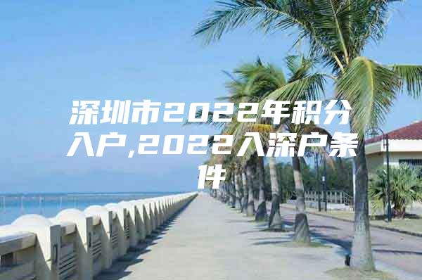 深圳市2022年积分入户,2022入深户条件