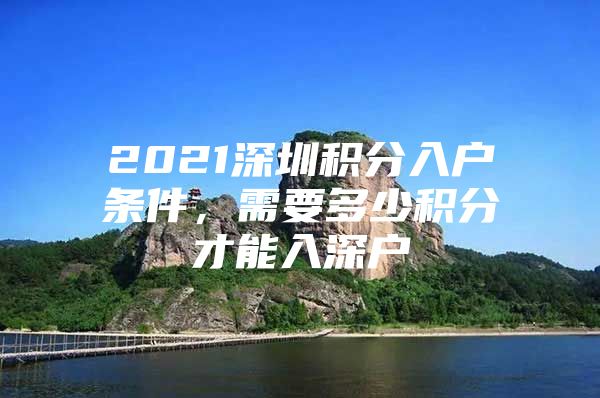 2021深圳积分入户条件，需要多少积分才能入深户