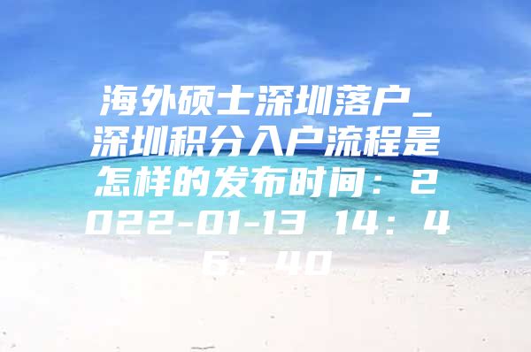 海外硕士深圳落户_深圳积分入户流程是怎样的发布时间：2022-01-13 14：46：40