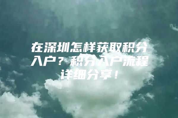 在深圳怎样获取积分入户？积分入户流程详细分享！