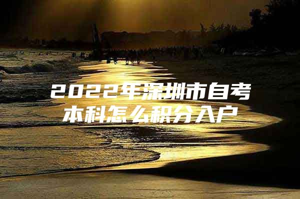 2022年深圳市自考本科怎么积分入户