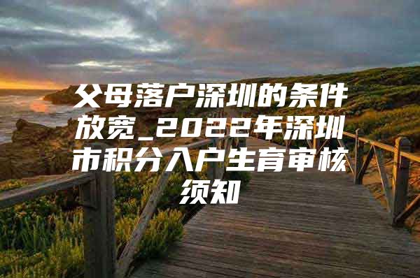 父母落户深圳的条件放宽_2022年深圳市积分入户生育审核须知