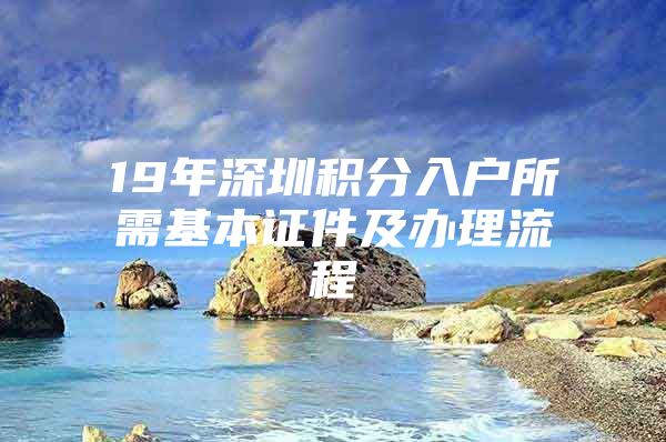 19年深圳积分入户所需基本证件及办理流程