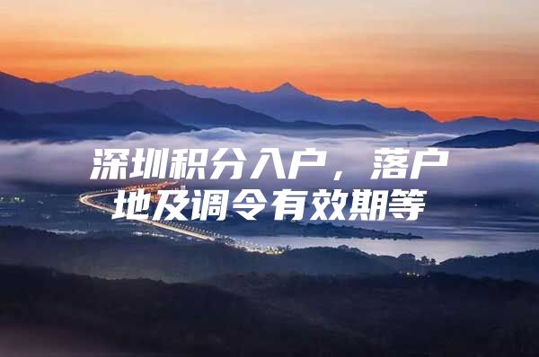 深圳积分入户，落户地及调令有效期等