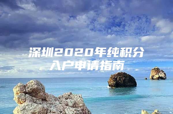 深圳2020年纯积分入户申请指南