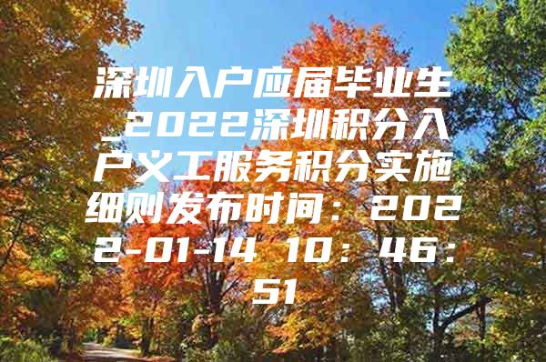 深圳入户应届毕业生_2022深圳积分入户义工服务积分实施细则发布时间：2022-01-14 10：46：51