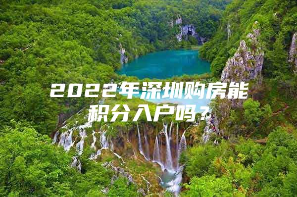 2022年深圳购房能积分入户吗？