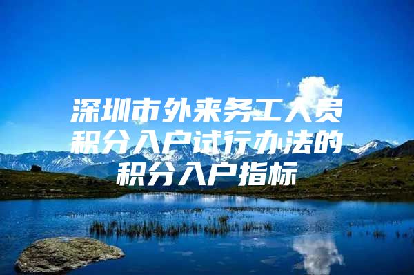 深圳市外来务工人员积分入户试行办法的积分入户指标