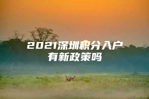 2021深圳积分入户有新政策吗