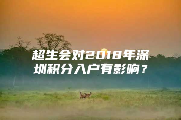 超生会对2018年深圳积分入户有影响？