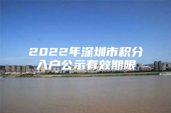 2022年深圳市积分入户公示有效期限