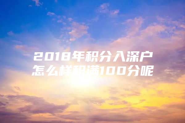 2018年积分入深户怎么样积满100分呢