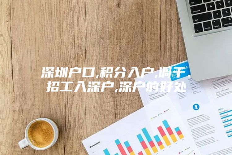 深圳户口,积分入户,调干、招工入深户,深户的好处