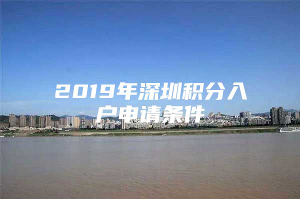 2019年深圳积分入户申请条件