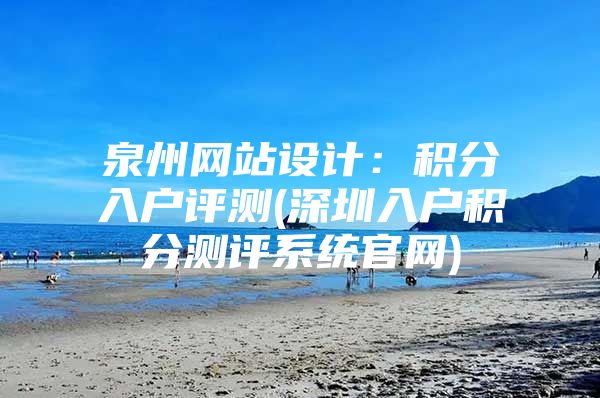 泉州网站设计：积分入户评测(深圳入户积分测评系统官网)