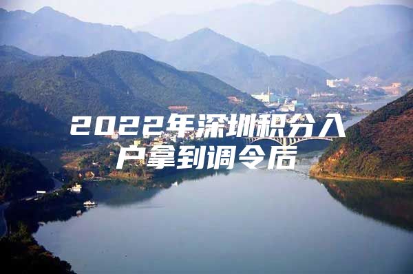 2022年深圳积分入户拿到调令后