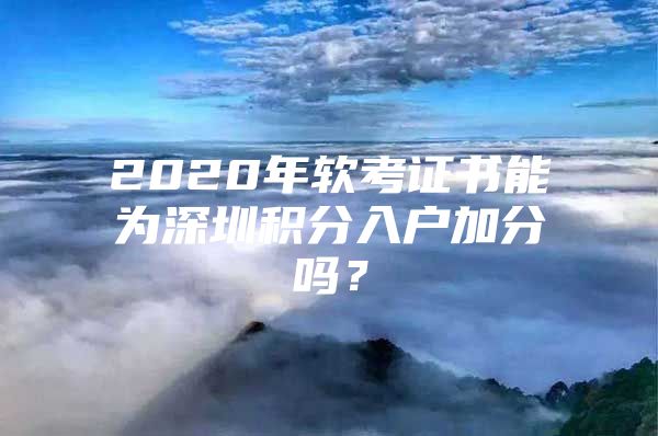 2020年软考证书能为深圳积分入户加分吗？