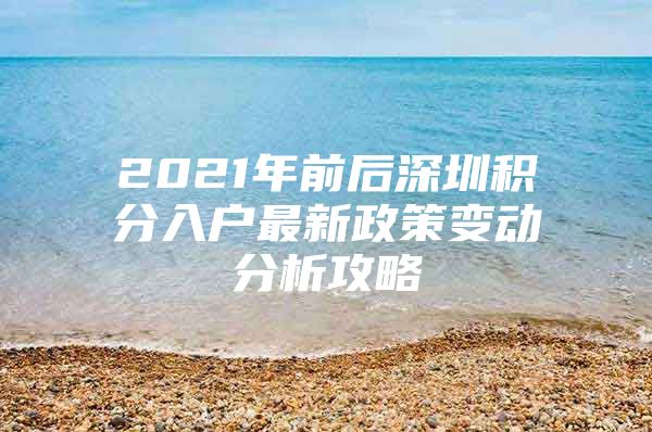 2021年前后深圳积分入户最新政策变动分析攻略