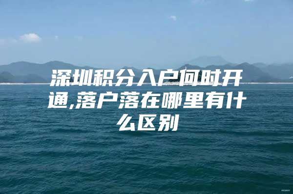 深圳积分入户何时开通,落户落在哪里有什么区别