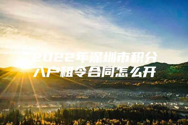 2022年深圳市积分入户租令合同怎么开