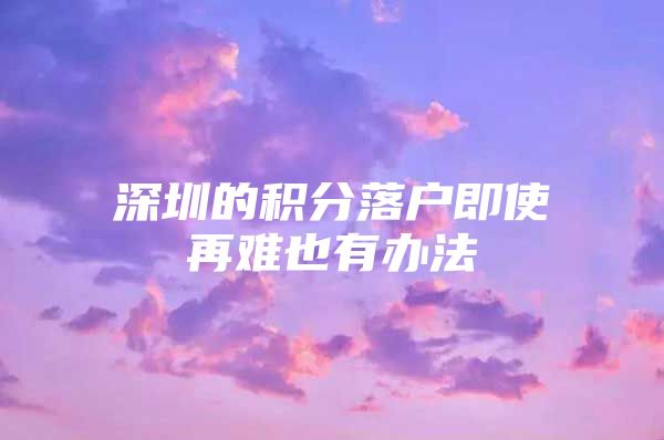 深圳的积分落户即使再难也有办法