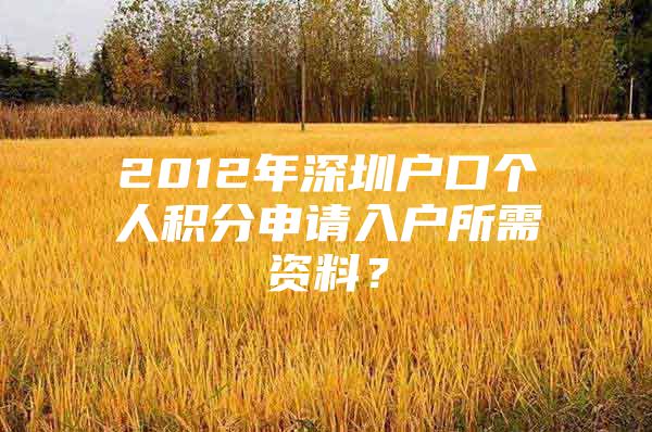 2012年深圳户口个人积分申请入户所需资料？