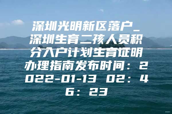 深圳光明新区落户_深圳生育二孩人员积分入户计划生育证明办理指南发布时间：2022-01-13 02：46：23