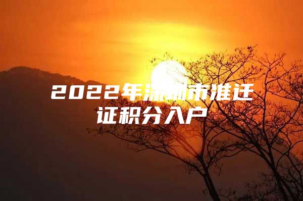 2022年深圳市准迁证积分入户