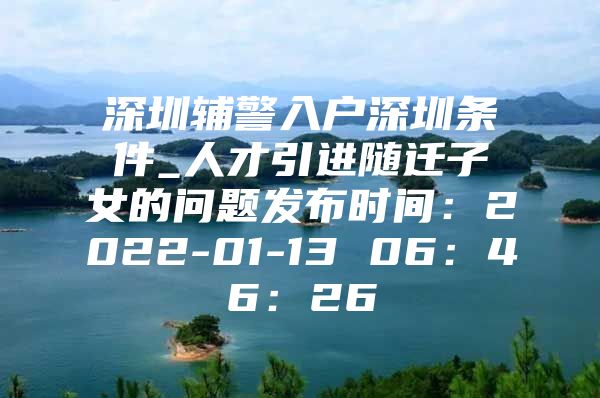 深圳辅警入户深圳条件_人才引进随迁子女的问题发布时间：2022-01-13 06：46：26