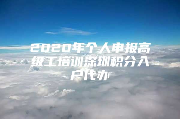 2020年个人申报高级工培训深圳积分入户代办