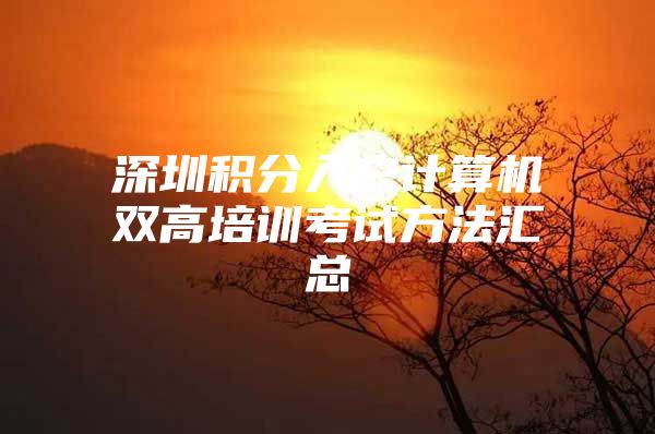 深圳积分入户计算机双高培训考试方法汇总