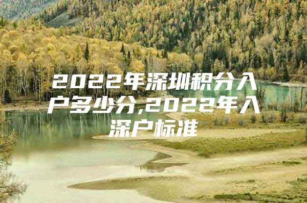 2022年深圳积分入户多少分,2022年入深户标准