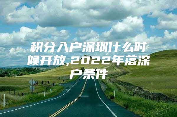 积分入户深圳什么时候开放,2022年落深户条件