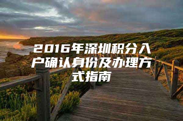 2016年深圳积分入户确认身份及办理方式指南