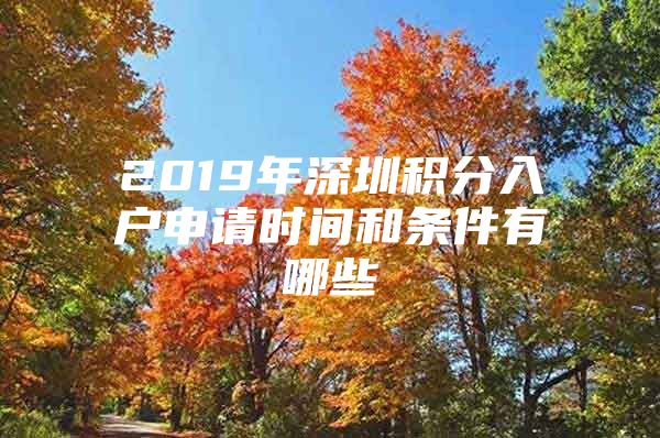 2019年深圳积分入户申请时间和条件有哪些