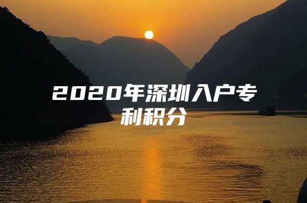 2020年深圳入户专利积分