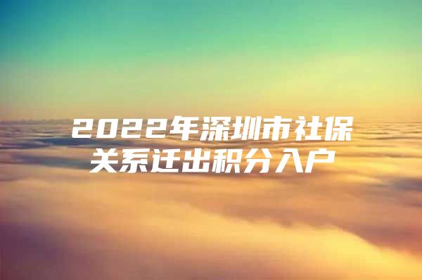 2022年深圳市社保关系迁出积分入户