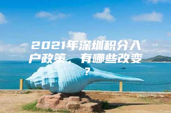 2021年深圳积分入户政策，有哪些改变？