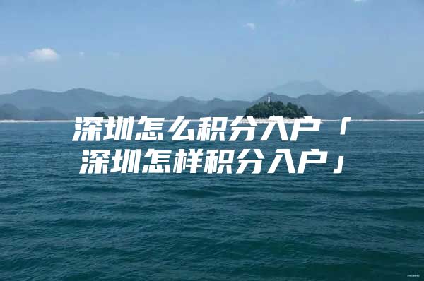 深圳怎么积分入户「深圳怎样积分入户」