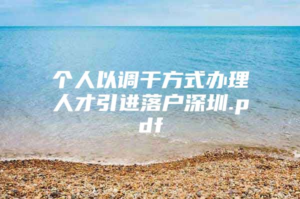 个人以调干方式办理人才引进落户深圳.pdf