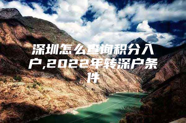 深圳怎么查询积分入户,2022年转深户条件