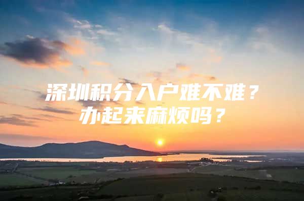 深圳积分入户难不难？办起来麻烦吗？