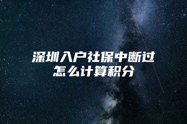 深圳入户社保中断过怎么计算积分