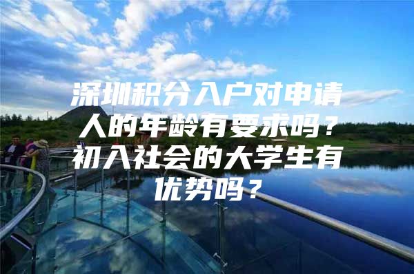 深圳积分入户对申请人的年龄有要求吗？初入社会的大学生有优势吗？