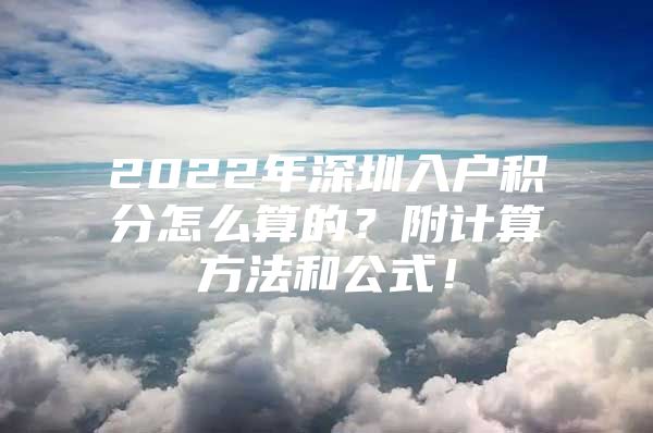 2022年深圳入户积分怎么算的？附计算方法和公式！