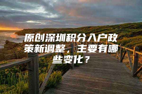 原创深圳积分入户政策新调整，主要有哪些变化？