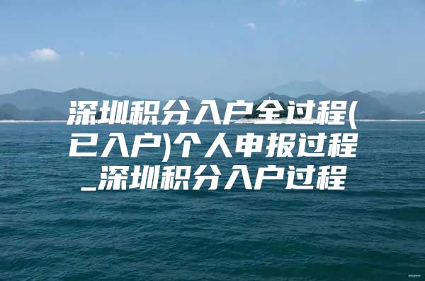 深圳积分入户全过程(已入户)个人申报过程_深圳积分入户过程