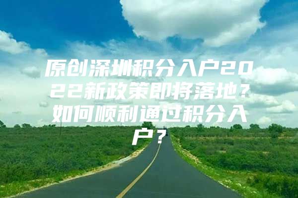 原创深圳积分入户2022新政策即将落地？如何顺利通过积分入户？